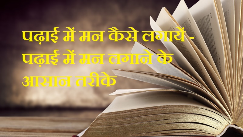 पढ़ाई में मन कैसे लगायें - पढ़ाई में मन लगाने के आसान तरीके