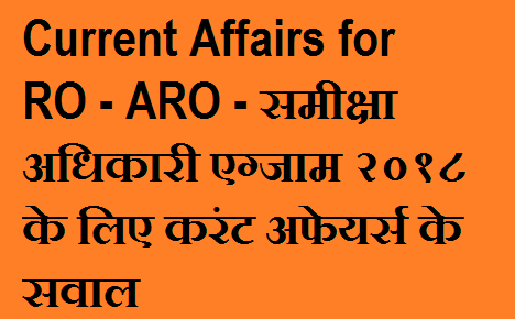 Current Affairs for RO - ARO - समीक्षा अधिकारी एग्जाम २०१८ के लिए करंट अफेयर्स के सवाल