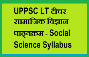 UPPSC LT टीचर सामाजिक विज्ञान पाठ्यक्रम - Social Science Syllabus of UPPSC LT Grade