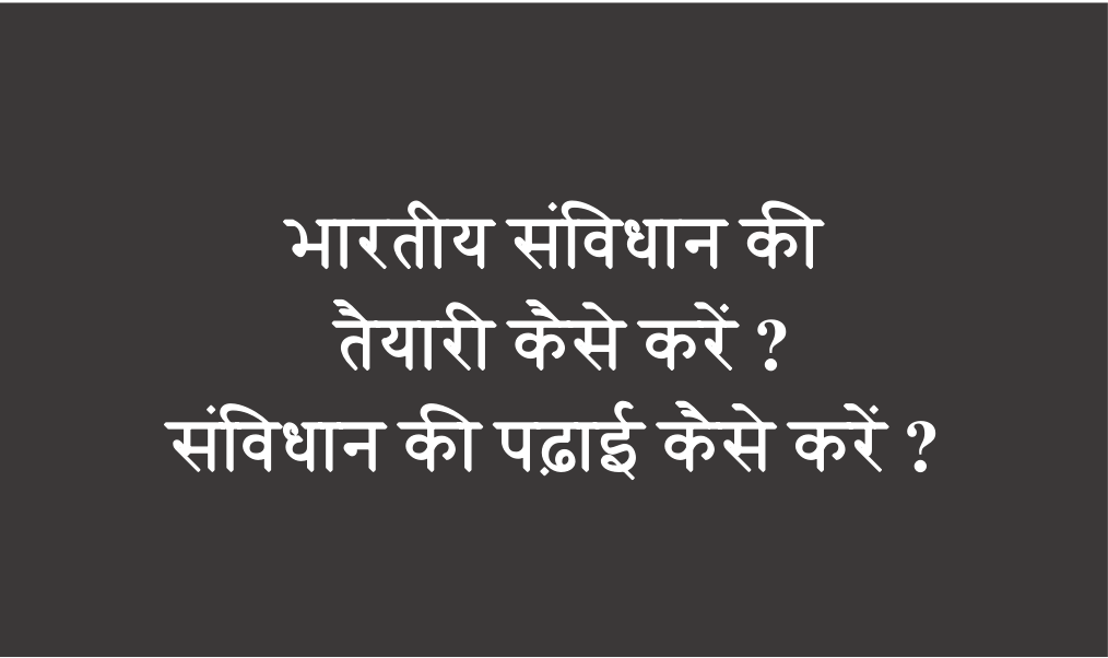 भारतीय संविधान की तैयारी कैसे करें ? संविधान की पढ़ाई कैसे करें ?