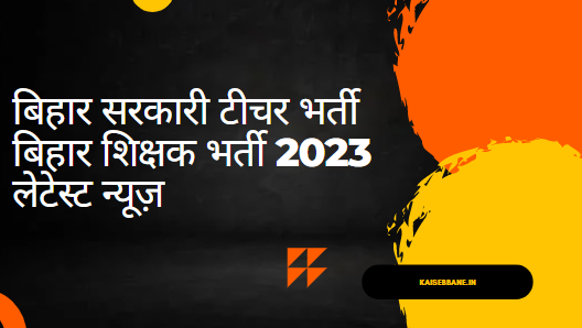 बिहार सरकारी टीचर भर्ती बिहार शिक्षक भर्ती 2023 लेटेस्ट न्यूज़