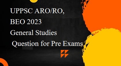 सामान्य अध्ययन के महत्वपूर्ण प्रश्न UPPSC ARO-RO, BEO 2023 General Studies Question for Pre Exams.jpg