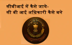 सीबीआई में कैसे जाये- सीबीआई अधिकारी कैसे बनें - CBI अफसर कैसे बने- CBI officer kaise bane