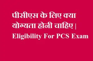 पीसीएस के लिए क्या योग्यता होनी चाहिए - Eligibility For PCS Exam - पीसीएस परीक्षा के लिए आयु सीमा पीसीएस के लिए योग्यता